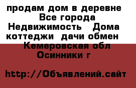 продам дом в деревне - Все города Недвижимость » Дома, коттеджи, дачи обмен   . Кемеровская обл.,Осинники г.